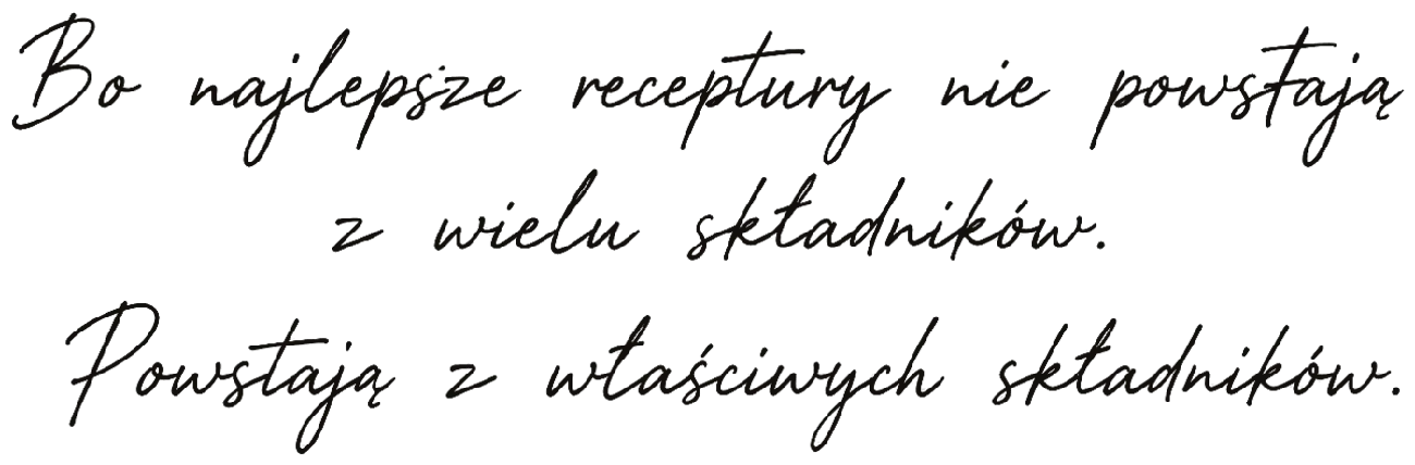 Bo najlepsze receptury nie powstają z wielu składników. Powstają z właściwych składników.